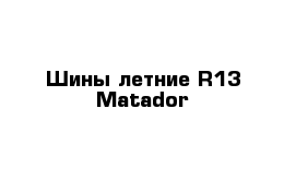 Шины летние R13 Matador